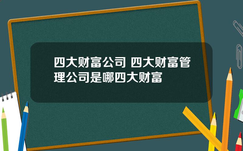 四大财富公司 四大财富管理公司是哪四大财富